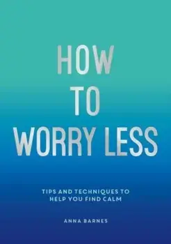 How to Worry Less. Tips and Techniques to Help You Find Calm, Paperback/Claire Chamberlain