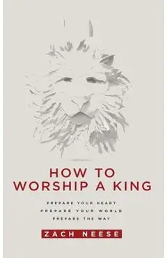 How to Worship a King: Prepare Your Heart. Prepare Your World. Prepare the Way. - Zach Neese