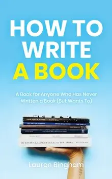 How to Write a Book: A Book for Anyone Who Has Never Written a Book (But Wants To), Hardcover/Lauren Bingham