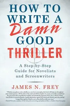 How to Write a Damn Good Thriller: A Step-By-Step Guide for Novelists and Screenwriters, Hardcover/James N. Frey