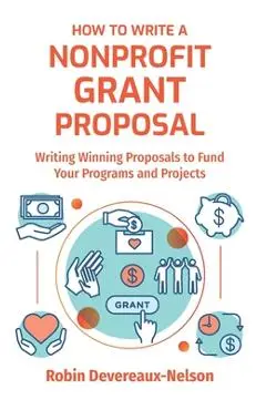 How To Write A Nonprofit Grant Proposal: Writing Winning Proposals To Fund Your Programs And Projects - Robin Devereaux-nelson