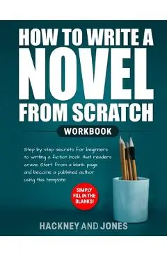 How to Write a Novel from Scratch: Step-by-step workbook for writers to generate ideas and outline a compelling first draft of a fiction story. Simply - Hackney And Jones