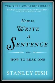 How to Write a Sentence: And How to Read One, Paperback/Stanley Fish