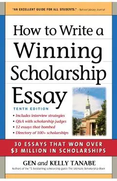 How to Write a Winning Scholarship Essay: 30 Essays That Won Over $3 Million in Scholarships - Gen Tanabe