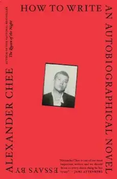 How to Write an Autobiographical Novel: Essays, Paperback/Alexander Chee