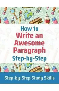 How to Write an Awesome Paragraph Step-by-Step: Step-by-Step Study Skills - Jay Matthews