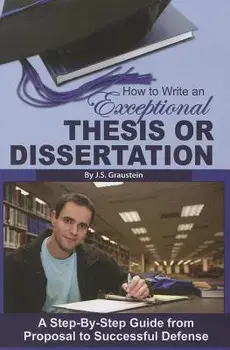 How to Write an Exceptional Thesis or Dissertation: A Step-By-Step Guide from Proposal to Successful Defense, Paperback/J. S. Graustein