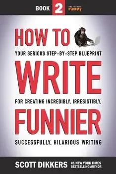 How to Write Funnier: Book Two of Your Serious Step-by-Step Blueprint for Creating Incredibly, Irresistibly, Successfully Hilarious Writing, Paperback/Scott Dikkers