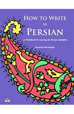 How to Write in Persian (A Workbook for Learning the Persian Alphabet): (Bi-lingual Farsi- English Edition) - Nazanin Mirsadeghi