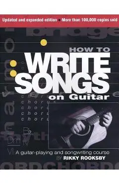 How to Write Songs on Guitar: A Guitar-Playing and Songwriting Course - Rikky Rooksby