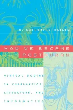 How We Became Posthuman: Virtual Bodies in Cybernetics, Literature, and Informatics, Paperback/N. Katherine Hayles