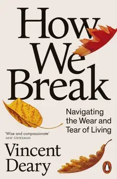 How We Break. Navigating the Wear and Tear of Living, Paperback/Vincent Deary