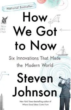 How We Got to Now: Six Innovations That Made the Modern World - Steven Johnson
