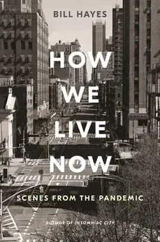 How We Live Now: Scenes from the Pandemic, Hardcover/Bill Hayes
