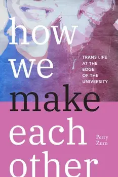 How We Make Each Other. Trans Life at the Edge of the University, Paperback/Perry Zurn
