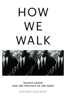 How We Walk. Frantz Fanon and the Politics of the Body, Hardback/Matthew Beaumont