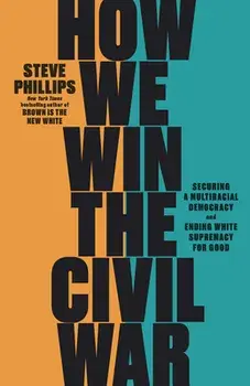 How We Win the Civil War. How the Demographic Revolution Has Created a New American Majority, Hardback/Steve Phillips