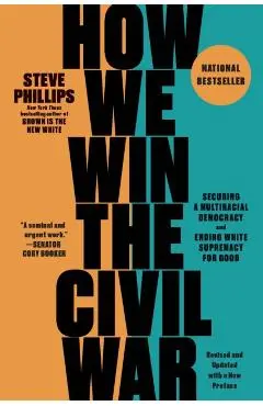 How We Win the Civil War: Securing a Multiracial Democracy and Ending White Supremacy for Good - Steve Phillips