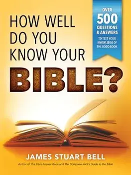 How Well Do You Know Your Bible?: Over 500 Questions and Answers to Test Your Knowledge of the Good Book, Paperback/James Bell
