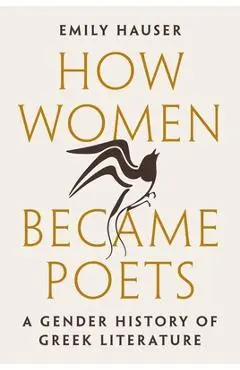 How Women Became Poets: A Gender History of Greek Literature - Emily Hauser