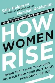How Women Rise: Break the 12 Habits Holding You Back from Your Next Raise, Promotion, or Job, Hardcover/Sally Helgesen