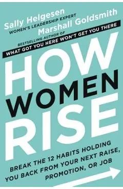 How Women Rise: Break the 12 Habits Holding You Back from Your Next Raise, Promotion, or Job - Sally Helgesen