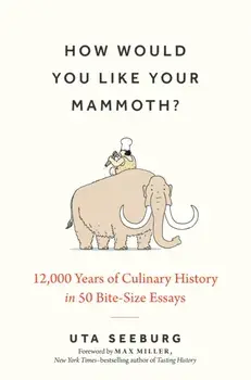 How Would You Like Your Mammoth?. 12,000 Years of Culinary History in 50 Bite-Size Essays, Hardback/Uta Seeburg