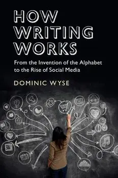 How Writing Works: From the Invention of the Alphabet to the Rise of Social Media, Paperback/Dominic Wyse