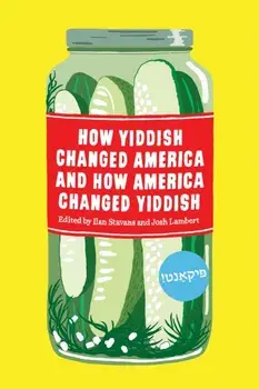 How Yiddish Changed America and How America Changed Yiddish, Hardcover/Ilan Stavans