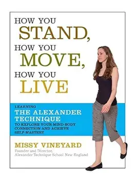 How You Stand, How You Move, How You Live: Learning the Alexander Technique to Explore Your Mind-Body Connection and Achieve Self-Mastery, Paperback/Missy Vineyard