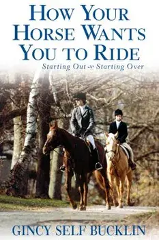 How Your Horse Wants You to Ride: Starting Out, Starting Over, Paperback/Gincy Self Bucklin