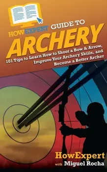 HowExpert Guide to Archery: 101 Tips to Learn How to Shoot a Bow & Arrow, Improve Your Archery Skills, and Become a Better Archer/***