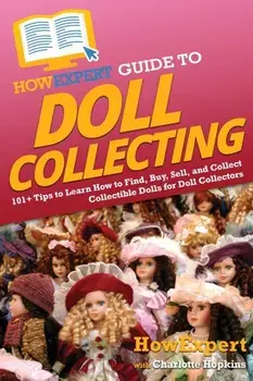HowExpert Guide to Doll Collecting: 101+ Tips to Learn How to Find, Buy, Sell, and Collect Collectible Dolls for Doll Collectors, Paperback/Howexpert
