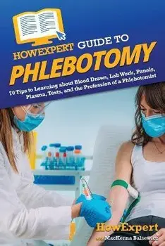 HowExpert Guide to Phlebotomy: 70 Tips to Learning about Blood Draws, Lab Work, Panels, Plasma, Tests, and the Profession of a Phlebotomist, Paperback/Howexpert