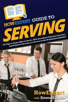 HowExpert Guide to Serving: 101 Tips to Learn How to Serve, Give Excellent Customer Service, and Achieve Success as a Server in the Restaurant Ind, Paperback/Howexpert