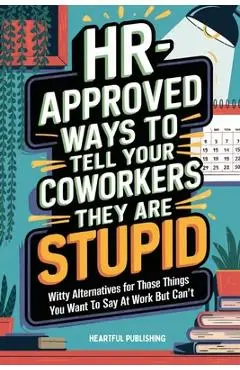 HR Approved Ways to Tell Coworkers They Are Stupid: Witty Alternatives for Those Things You Want To Say At Work But Can't (Funny Gag Gift for Coworker - Heartful Publishing