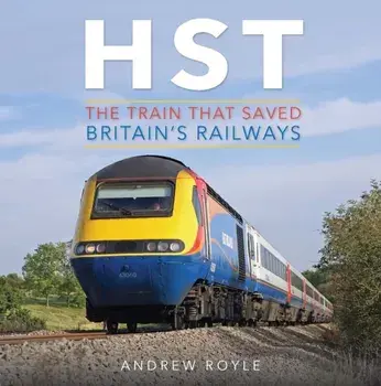 HST: The Train That Saved Britain's Railways, Hardback/Andrew Royle