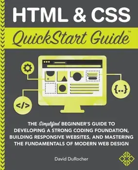 HTML and CSS QuickStart Guide: The Simplified Beginners Guide to Developing a Strong Coding Foundation, Building Responsive Websites, and Mastering t/David Durocher