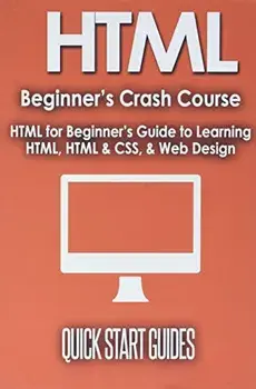 HTML Beginner's Crash Course: HTML for Beginner's Guide to Learning HTML, HTML & CSS, & Web Design (HTML5, HTML5 and CSS3, HTML Programming, HTML CS, Paperback/Quick Start Guides