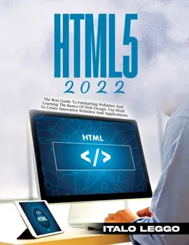 Html5 2022: The Best Guide to Formatting Websites and Learning the Basics of Web Design. Use HTML to Create Innovative Websites an, Paperback/Italo Leggo