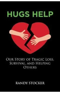 Hugs Help: Our Story of Tragic Loss, Survival, and Helping Others - Randy Stocker