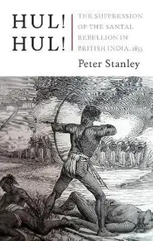 Hul! Hul!. The Suppression of the Santal Rebellion in Bengal, 1855, Hardback/Peter Stanley