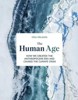 Human Age. How we created the Anthropocene epoch and caused the climate, Hardback/Gisli Palsson