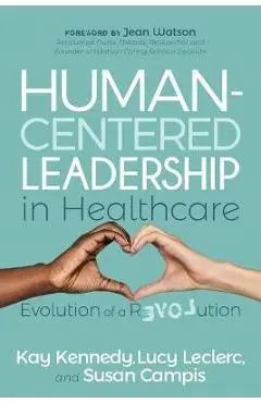 Human-Centered Leadership in Healthcare: Evolution of a Revolution - Kay Kennedy