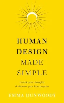 Human Design Made Simple. Unlock your strengths & discover your true purpose, Paperback/Emma Dunwoody