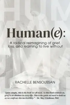 Human(e):. A Radical Reimagining of Grief, Loss and Learning to Live Without, Paperback/Rachelle Bensoussan