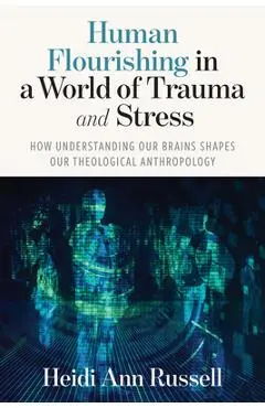 Human Flourishing in a World of Trauma and Stress: How Understanding Our Brains Shapes Our Theological Anthropology - Heidi Ann Russell