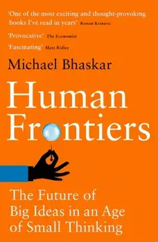 Human Frontiers. The Future of Big Ideas in an Age of Small Thinking, Paperback/Michael Bhaskar