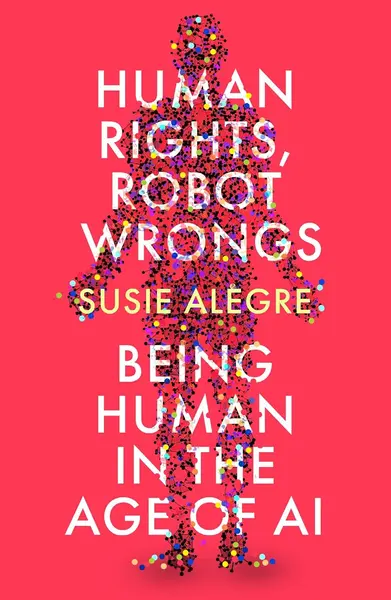 Human Rights, Robot Wrongs: Being Human in the Age of AI