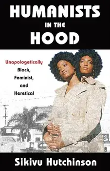 Humanists in the Hood: Unapologetically Black, Feminist, and Heretical, Paperback/Sikivu Hutchinson